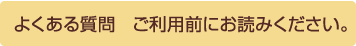 よくある質問〜ご利用前にお読み下さい。